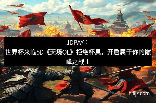JDPAY：世界杯来临5D《天境OL》拒绝杯具，开启属于你的巅峰之战！